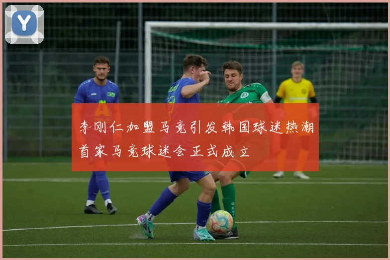 李刚仁加盟马竞引发韩国球迷热潮首家马竞球迷会正式成立