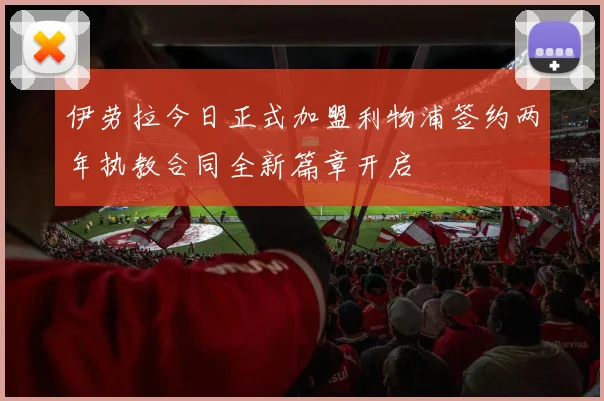 伊劳拉今日正式加盟利物浦签约两年执教合同全新篇章开启