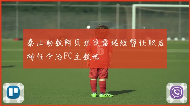 泰山助教阿贝尔莫雷诺短暂任职后转任今治FC主教练