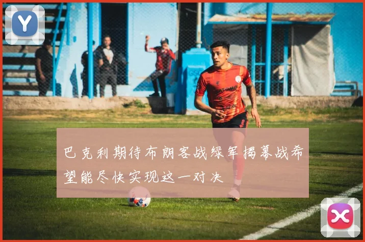 巴克利期待布朗客战绿军揭幕战希望能尽快实现这一对决