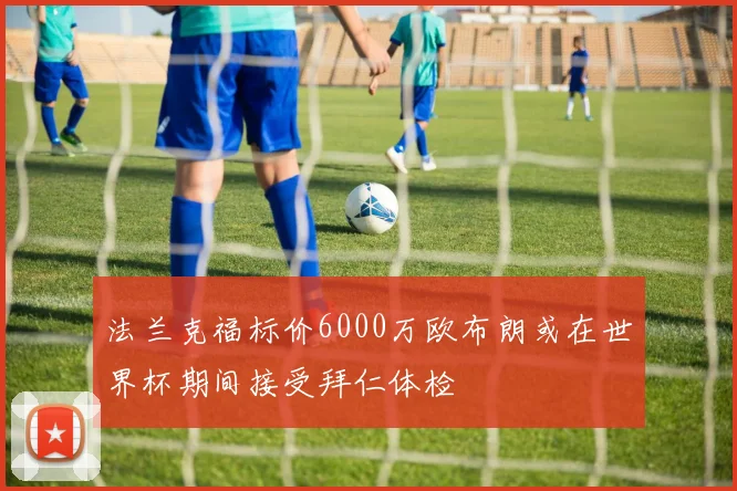 法兰克福标价6000万欧布朗或在世界杯期间接受拜仁体检
