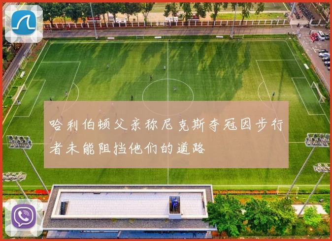 哈利伯顿父亲称尼克斯夺冠因步行者未能阻挡他们的道路
