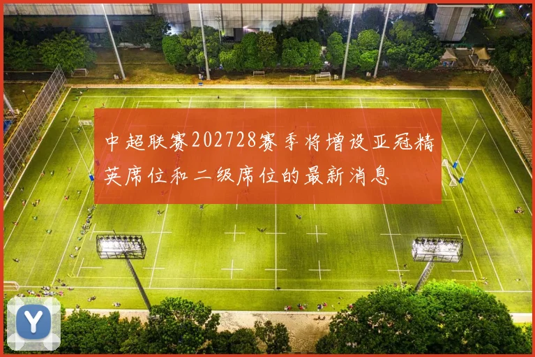 中超联赛202728赛季将增设亚冠精英席位和二级席位的最新消息
