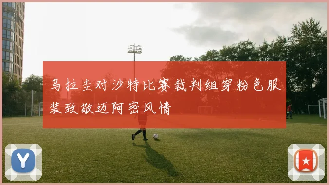 乌拉圭对沙特比赛裁判组穿粉色服装致敬迈阿密风情