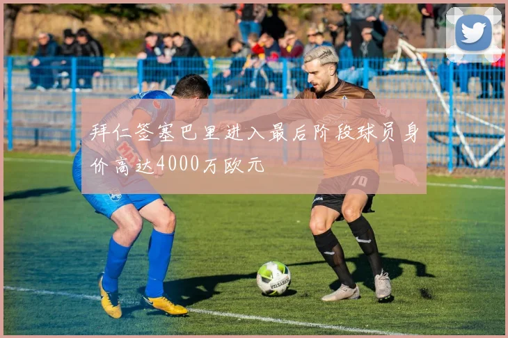 拜仁签塞巴里进入最后阶段球员身价高达4000万欧元